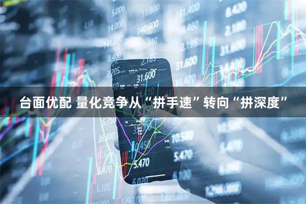 台面优配 量化竞争从“拼手速”转向“拼深度”