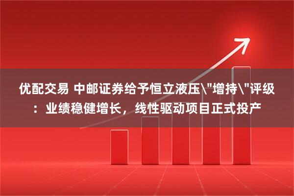 优配交易 中邮证券给予恒立液压
