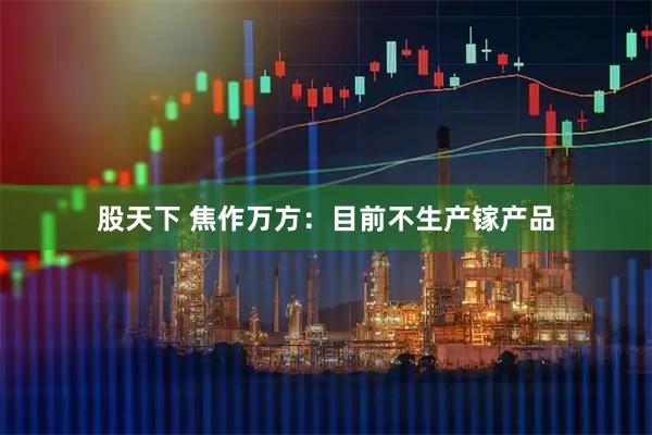 股天下 焦作万方：目前不生产镓产品