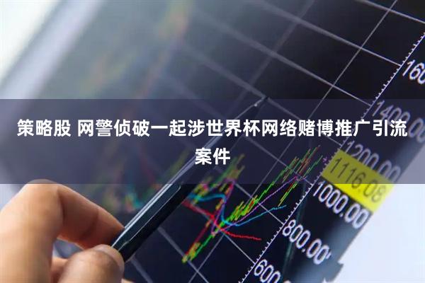 策略股 网警侦破一起涉世界杯网络赌博推广引流案件