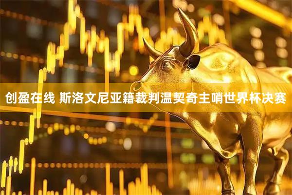 创盈在线 斯洛文尼亚籍裁判温契奇主哨世界杯决赛