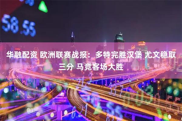 华融配资 欧洲联赛战报：多特完胜汉堡 尤文稳取三分 马竞客场大胜
