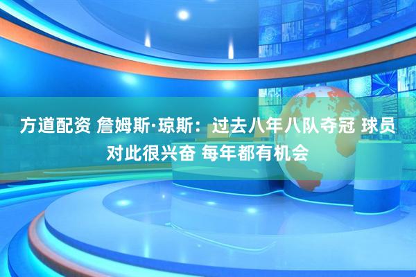 方道配资 詹姆斯·琼斯：过去八年八队夺冠 球员对此很兴奋 每年都有机会